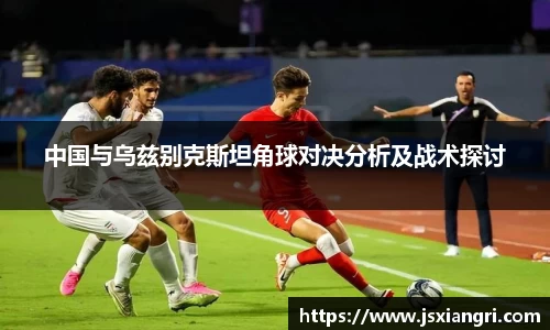 中国与乌兹别克斯坦角球对决分析及战术探讨