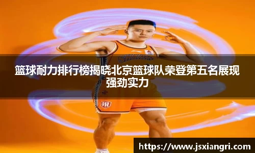 篮球耐力排行榜揭晓北京篮球队荣登第五名展现强劲实力
