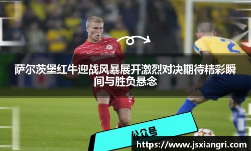 萨尔茨堡红牛迎战风暴展开激烈对决期待精彩瞬间与胜负悬念