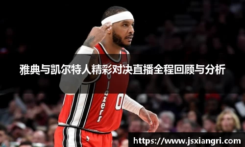 雅典与凯尔特人精彩对决直播全程回顾与分析